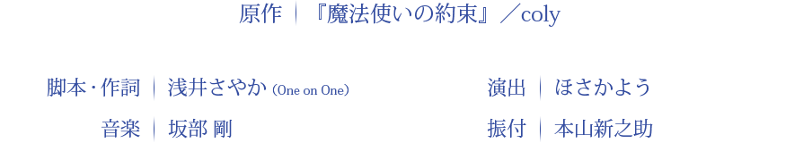 原作：『魔法使いの約束』／coly 脚本：浅井さやか 演出：ほさかよう 音楽：坂部　剛 振付：本山新之助