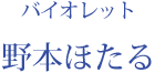 バイオレット：野本ほたる