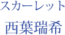 スカーレット：西葉瑞希