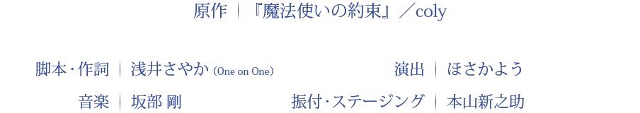原作：『魔法使いの約束』／coly 脚本・作詞：浅井さやか 演出：ほさかよう 音楽：坂部　剛 振付・ステージング：本山新之助