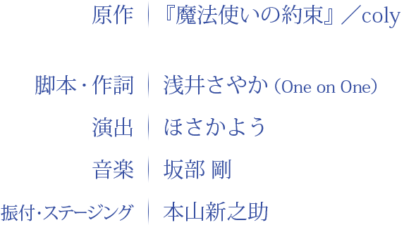 原作：『魔法使いの約束』／coly 脚本・作詞：浅井さやか 演出：ほさかよう 音楽：坂部　剛 振付・ステージング：本山新之助