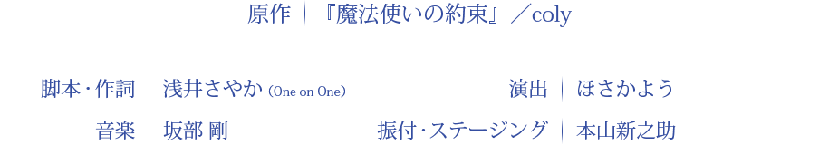 原作：『魔法使いの約束』／coly 脚本・作詞：浅井さやか 演出：ほさかよう 音楽：坂部　剛 振付・ステージング：本山新之助