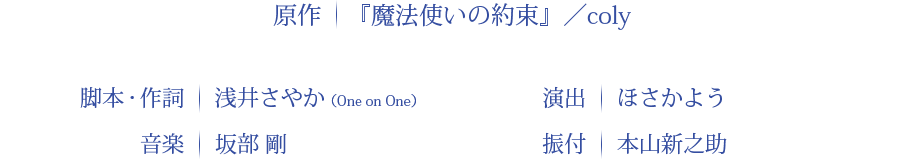 原作：『魔法使いの約束』／coly 脚本：浅井さやか 演出：ほさかよう 音楽：坂部　剛 振付：本山新之助