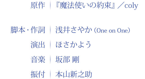 原作：『魔法使いの約束』／coly 脚本：浅井さやか 演出：ほさかよう 音楽：坂部　剛 振付：本山新之助