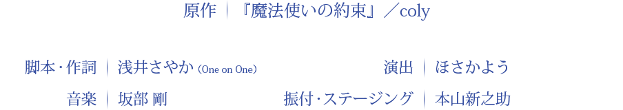 原作：『魔法使いの約束』／coly 脚本・作詞：浅井さやか 演出：ほさかよう 音楽：坂部　剛 振付・ステージング：本山新之助