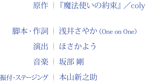原作：『魔法使いの約束』／coly 脚本・作詞：浅井さやか 演出：ほさかよう 音楽：坂部　剛 振付・ステージング：本山新之助