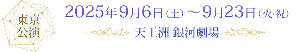 東京公演 2025年9月6日（土）～9月23日（火･祝）天王洲 銀河劇場