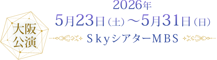 大阪公演 2026年5月23日(土)~5月31日(日)SkyシアターMBS
