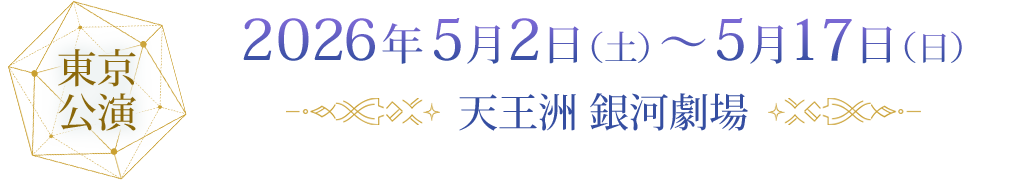東京公演 2026年5月2日(土)~5月17日(日)天王洲 銀河劇場