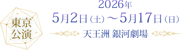 東京公演 2026年5月2日(土)~5月17日(日)天王洲 銀河劇場