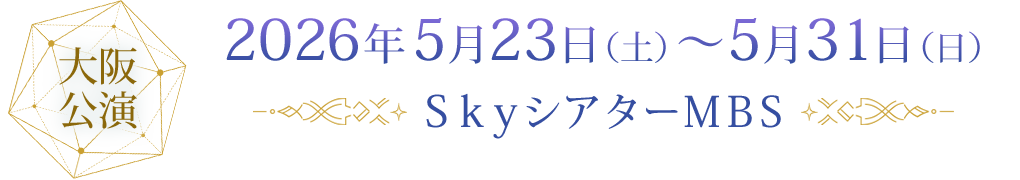 大阪公演 2026年5月23日（土）～5月31日（日）ＳｋｙシアターＭＢＳ