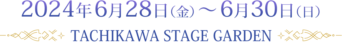 2024年6月28日（木）～6月30日（日）TACHIKAWA STAGE GARDEN