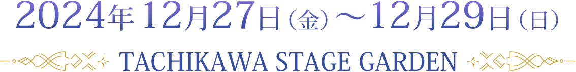 2024年12月27日（金）～12月29日（日）TACHIKAWA STAGE GARDEN